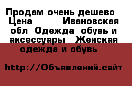 Продам очень дешево › Цена ­ 500 - Ивановская обл. Одежда, обувь и аксессуары » Женская одежда и обувь   